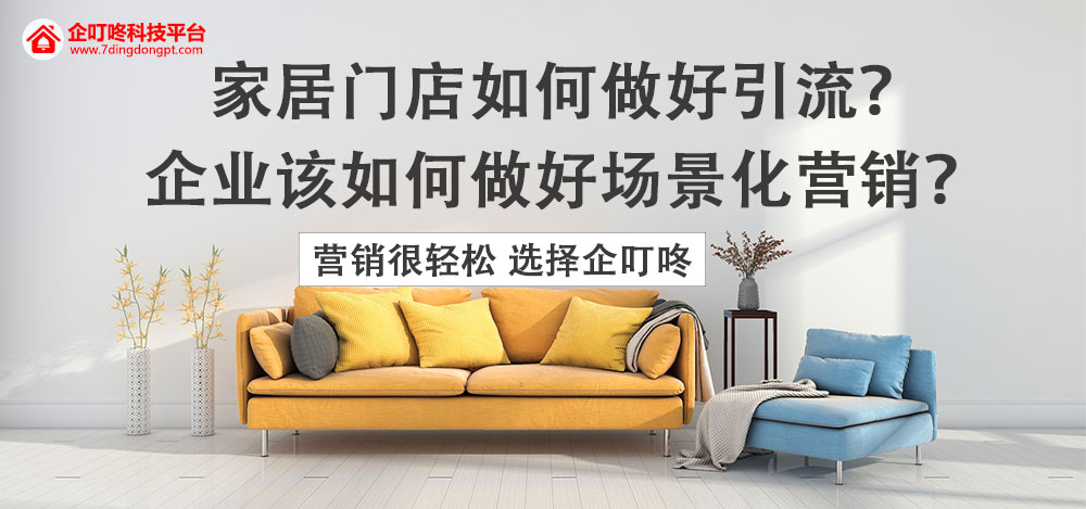 【企叮咚科技平臺營(yíng)銷(xiāo)策略】家居門(mén)店如何做好引流？企業(yè)該如何做好場(chǎng)景化營(yíng)銷(xiāo)？